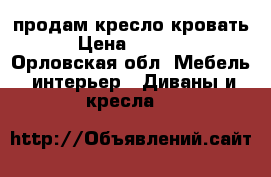 продам кресло кровать › Цена ­ 2 500 - Орловская обл. Мебель, интерьер » Диваны и кресла   